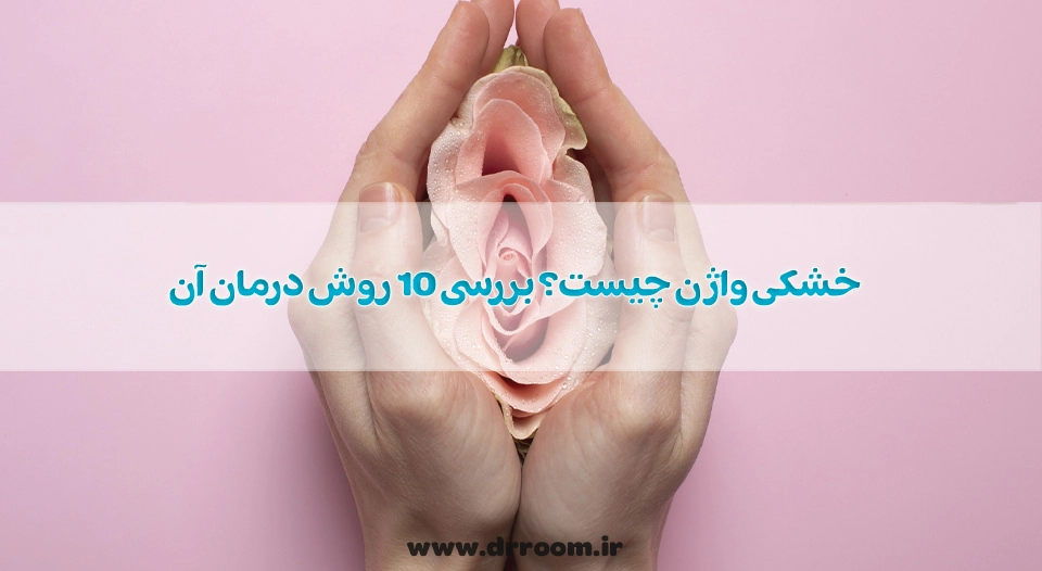 خشکی واژن چیست؟ بررسی 10 روش درمان آن